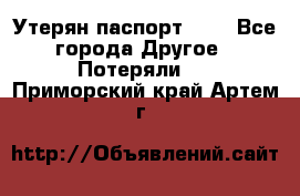 Утерян паспорт.  . - Все города Другое » Потеряли   . Приморский край,Артем г.